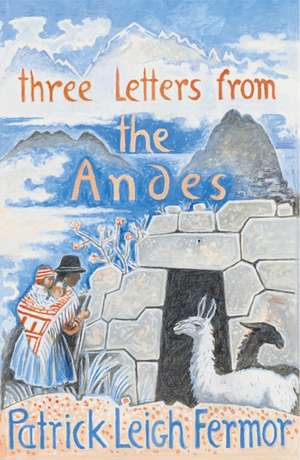 Three Letters from the Andes de Patrick Leigh Fermor