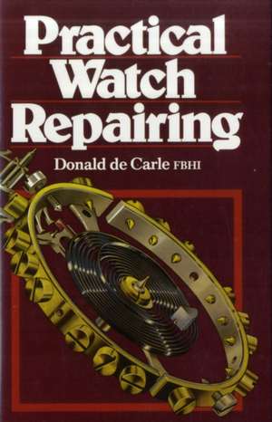 Practical Watch Repairing de Donald de Carle