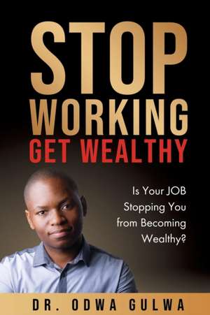 STOP WORKING GET WEALTHY de Odwa Gulwa