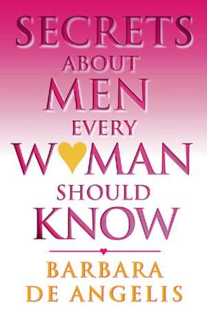 Secrets About Men Every Woman Should Know de Barbara De Angelis