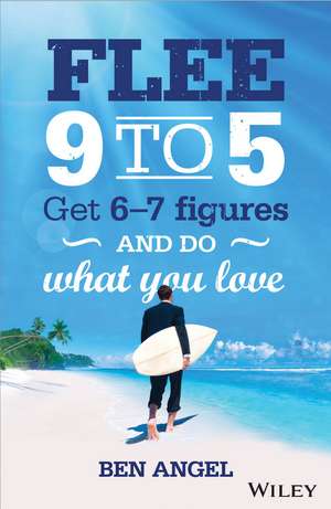 Flee 9–5: Get 6 – 7 Figures and Do What You Love de Ben Angel