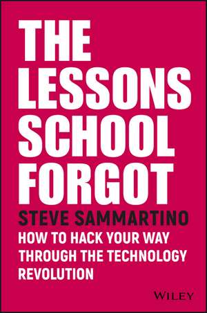 Lessons School Forgot – How to Hack Your Way Through the Technology Revolution de S Sammartino