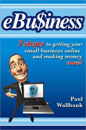 ebu$iness: 7 Steps to Get Your Small Business Online... and Making Money Now! de Paul Wallbank