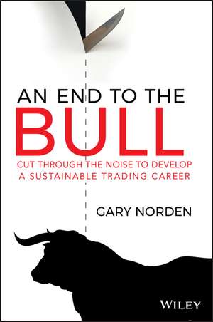 An End to the Bull – Cut through the noise to develop a sustainable trading career de G Norden