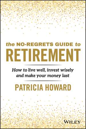 The No–Regrets Guide to Retirement – How to live well, invest wisely and make your money last de P Howard