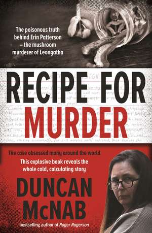 Recipe for Murder: The poisonous truth behind Erin Patterson – the mushroom murderer of Leongatha de Duncan McNab