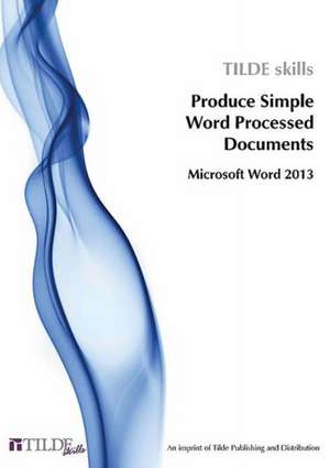 Produce Simple Word Processed Documents: Microsoft Word 2013 de Tilde Skills