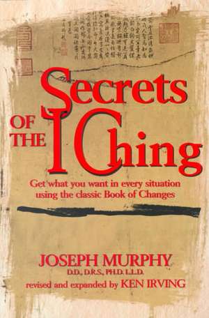 Secrets of the I Ching: Get What You Want in Every Situation Using the Classic Bookof Changes de Murphy