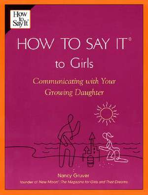 How to Say It (R) to Girls: Communicating with Your Growing Daughter de Nancy Gruver