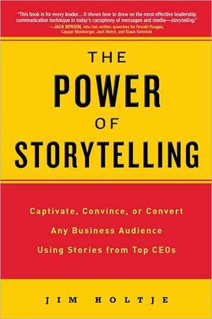 The Power of Storytelling: Captivate, Convince, or Convert Any Business Audience Using Stories from Top CEOs de Jim Holtje