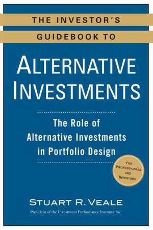 The Investor's Guidebook to Alternative Investments: The Role of Alternative Investments in Portfolio Design de Stuart R. Veale