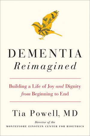 Dementia Reimagined: Building a Life of Joy and Dignity from Beginning to End de Tia Powell