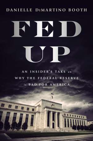 Fed Up: An Insider's Take on Why the Federal Reserve is Bad for America de Danielle Di Martino Booth