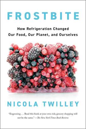Frostbite: How Refrigeration Changed Our Food, Our Planet, and Ourselve de Nicola Twilley