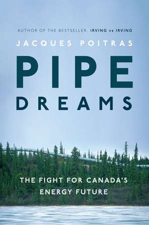 Pipe Dreams: The Fight for Canada's Energy Future de Jacques Poitras