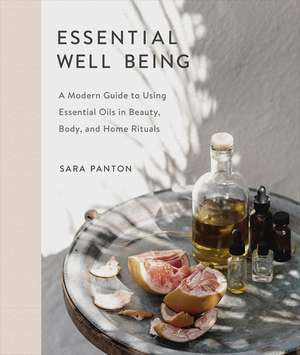 Essential Well Being: A Modern Guide to Using Essential Oils in Beauty, Body, and Home Rituals de Sara Panton