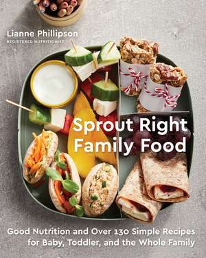 Sprout Right Family Food: Good Nutrition and Over 130 Simple Recipes for Baby, Toddler, and the Whole Family de Lianne Phillipson