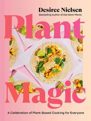 Plant Magic: A Celebration of Plant-Based Cooking for Everyone de Desiree Nielsen