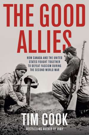 The Good Allies: How Canada and the United States Fought Together to Defeat Fascism During the Second World War de Tim Cook