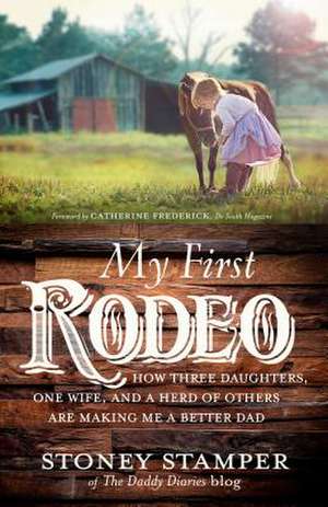 My First Rodeo: How Three Daughters, One Wife, and a Herd of Others Are Making Me a Better Dad de Stoney Stamper