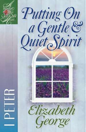 Putting on a Gentle and Quiet Spirit: 1 Peter de Elizabeth George