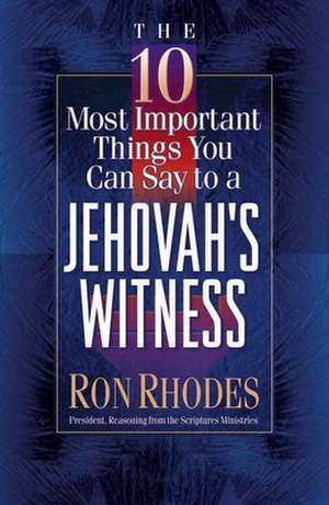 The 10 Most Important Things You Can Say to a Jehovah's Witness de Ron Rhodes