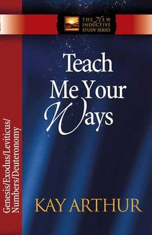 Teach Me Your Ways: Genesis/Exodus/Leviticus/Deuteronomy de Kay Arthur