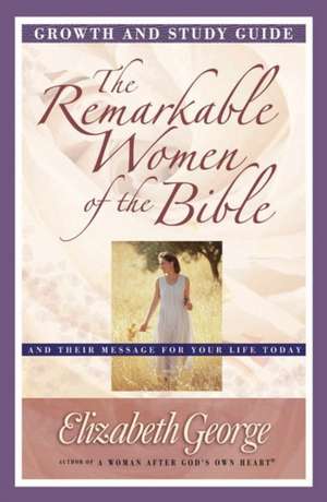 The Remarkable Women of the Bible Growth and Study Guide: And Their Message for Your Life Today de Elizabeth George