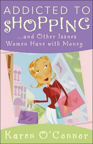 Addicted to Shopping: And Other Issues Women Have with Money de Karen O'Connor