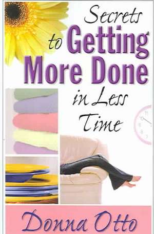 Secrets to Getting More Done in Less Time de Donna Otto