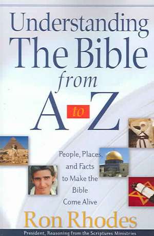 Understanding the Bible from A to Z: People, Places, and Facts to Make the Bible Come Alive de Ron Rhodes