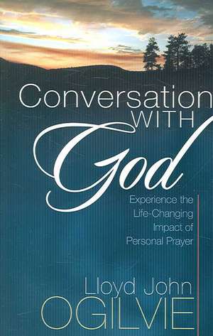 Conversation with God: Experience the Life-Changing Impact of Personal Prayer de Lloyd John Ogilvie