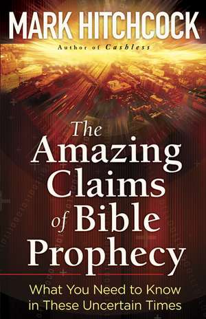 The Amazing Claims of Bible Prophecy: What You Need to Know in These Uncertain Times de Mark Hitchcock