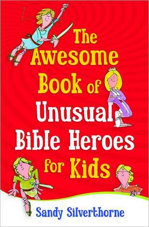 The Awesome Book of Unusual Bible Heroes for Kids de Sandy Silverthorne