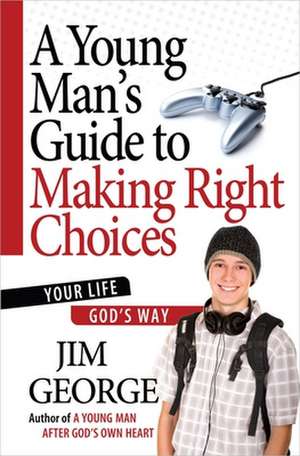 A Young Man's Guide to Making Right Choices: Your Life God's Way de Jim George