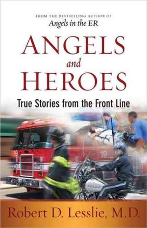 Angels and Heroes: True Stories from the Front Line de Robert D. Lesslie