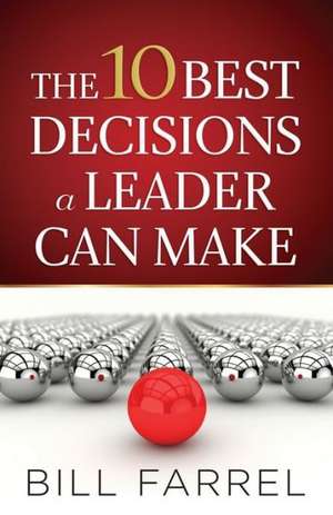 The 10 Best Decisions a Leader Can Make de Bill Farrel