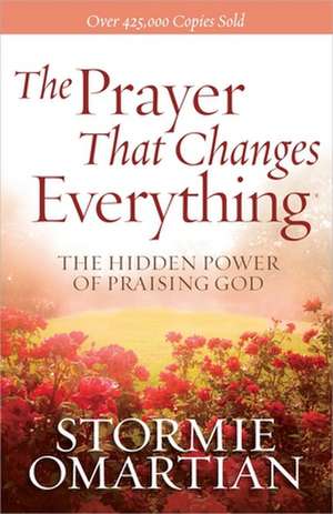 The Prayer That Changes Everything: The Hidden Power of Praising God de Stormie Omartian