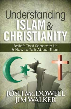 Understanding Islam and Christianity: Beliefs That Separate Us and How to Talk about Them de Josh McDowell