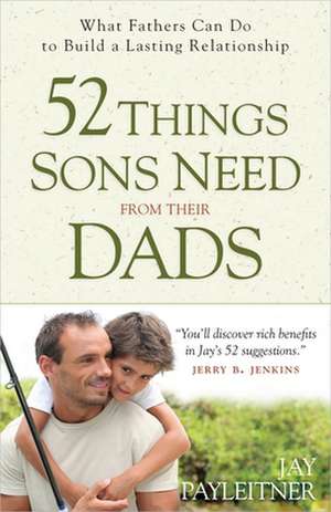 52 Things Sons Need from Their Dads: What Fathers Can Do to Build a Lasting Relationship de Jay Payleitner