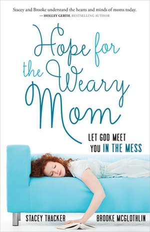 Hope for the Weary Mom: Let God Meet You in the Mess de Stacey Thacker