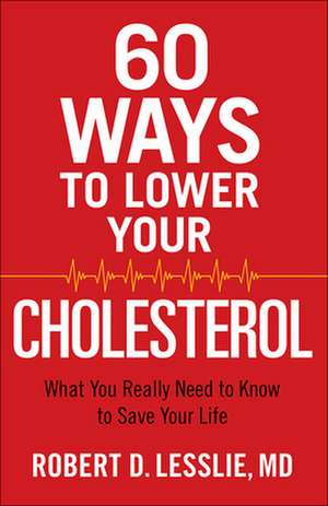 60 Ways to Lower Your Cholesterol: What You Really Need to Know to Save Your Life de Robert D. Lesslie