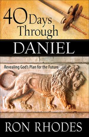 40 Days Through Daniel: Revealing God's Plan for the Future de Ron Rhodes