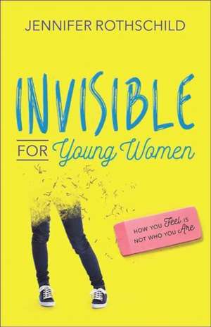 Invisible for Young Women: How You Feel Is Not Who You Are de Jennifer Rothschild