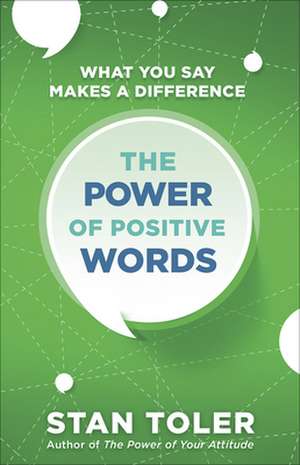 The Power of Positive Words: What You Say Makes a Difference de Stan Toler