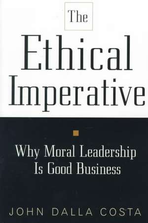 The Ethical Imperative: Why Moral Leadership Is Good Business de John Dalla Costa