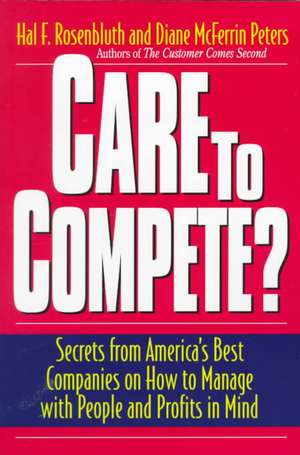 Care To Compete?: Secrets From America's Best Companies On How To Manage With People--and Profits--in Mind de Hal F. Rosenbluth