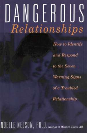 Dangerous Relationships: How To Identify And Respond To The Seven Warning Signs Of A Troubled Relationship de Noelle C. Nelson