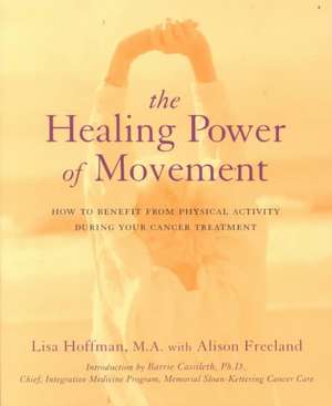 The Healing Power Of Movement: How To Benefit From Physical Activity During Your Cancer Treatment de Lisa Hoffman