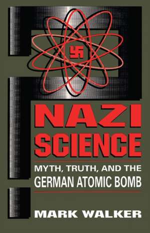 Nazi Science: Myth, Truth, And The German Atomic Bomb de Mark Walker